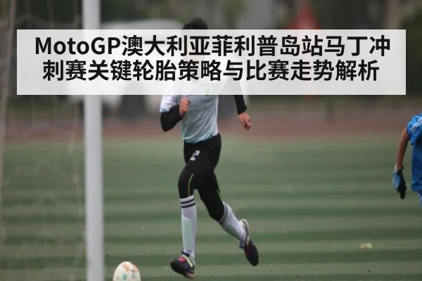 MotoGP澳大利亚菲利普岛站马丁冲刺赛关键轮胎策略与比赛走势解析