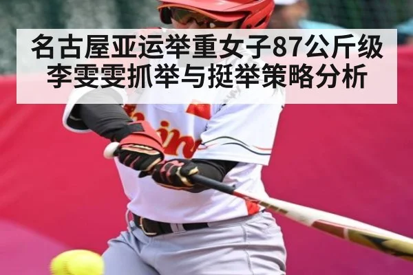 名古屋亚运举重女子87公斤级李雯雯抓举与挺举策略分析