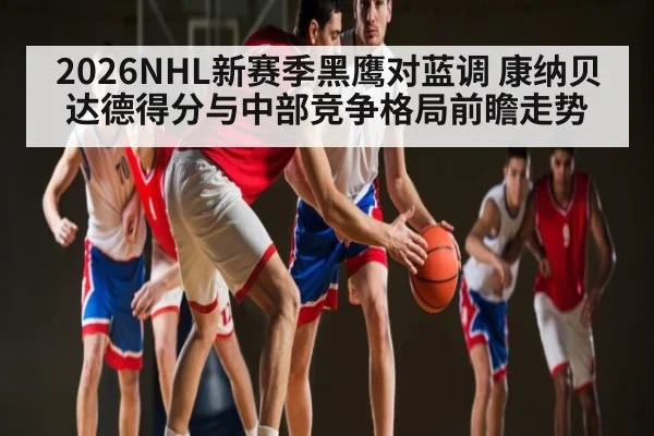 2026NHL新赛季黑鹰对蓝调 康纳贝达德得分与中部竞争格局前瞻走势